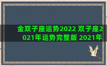 金双子座运势2022 双子座2021年运势完整版 2021年金牛座全年运势详解